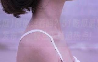 你也想看吗？51吃瓜最新版本发布了，快点下载追热点！