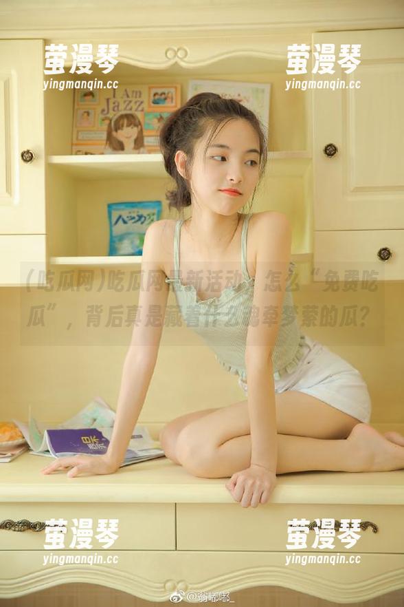 吃瓜网最新活动，怎么“免费吃瓜”，背后真是藏着什么魂牵梦萦的瓜？