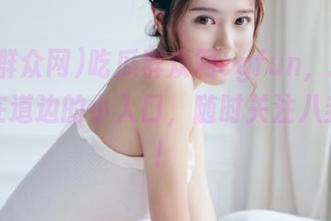 吃瓜群众网cgfun，找到你的站在道边的小入口，随时关注八卦一下！