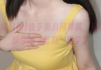 快手黑料网导航，是时候更新你的“吃瓜”哲学了