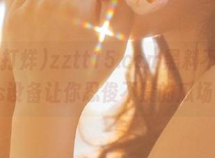 zztt15.ccm黑料不打烊，ios设备让你忍俊不禁的瓜场！